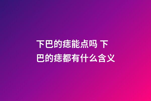 下巴的痣能点吗 下巴的痣都有什么含义
